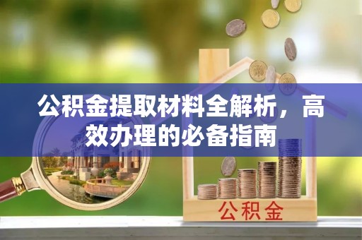 博野公积金提取材料全解析，高效办理的必备指南