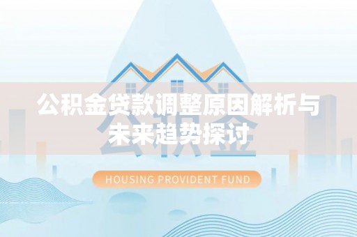 博野公积金贷款调整原因解析与未来趋势探讨