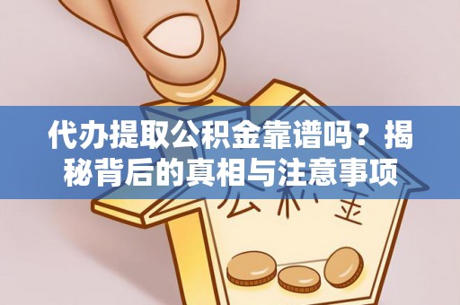 博野代办提取公积金靠谱吗？揭秘背后的真相与注意事项