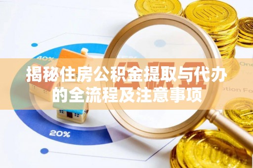 博野揭秘住房公积金提取与代办的全流程及注意事项