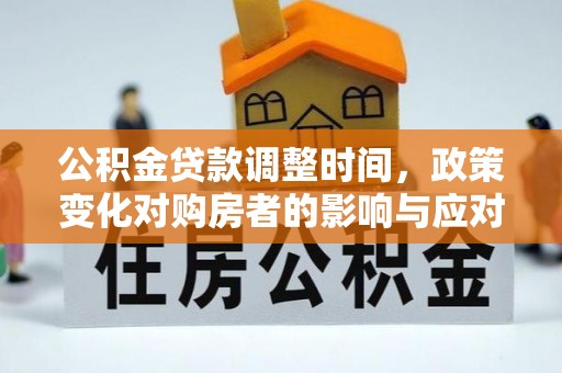 博野公积金贷款调整时间，政策变化对购房者的影响与应对策略