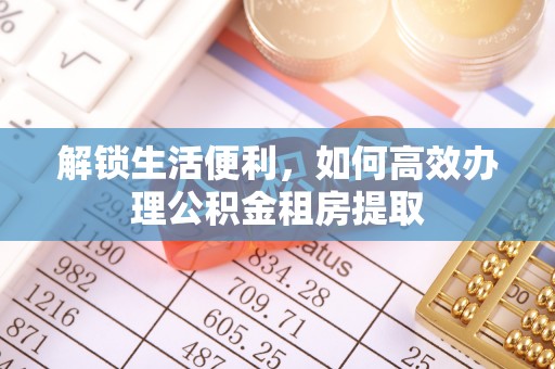 博野解锁生活便利，如何高效办理公积金租房提取