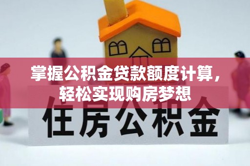 博野掌握公积金贷款额度计算，轻松实现购房梦想