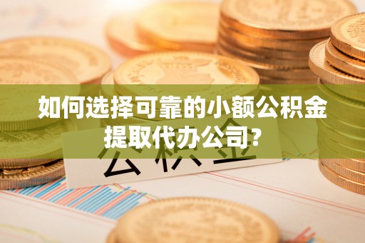 博野如何选择可靠的小额公积金提取代办公司？