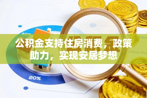 博野公积金支持住房消费，政策助力，实现安居梦想