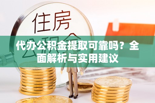 博野代办公积金提取可靠吗？全面解析与实用建议