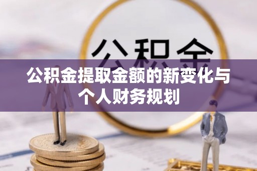 博野公积金提取金额的新变化与个人财务规划