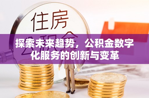 博野探索未来趋势，公积金数字化服务的创新与变革