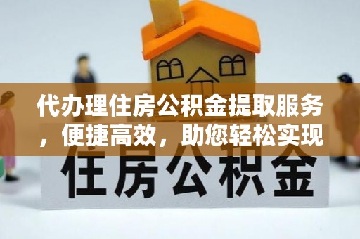 博野代办理住房公积金提取服务，便捷高效，助您轻松实现资金规划