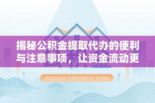 博野揭秘公积金提取代办的便利与注意事项，让资金流动更高效