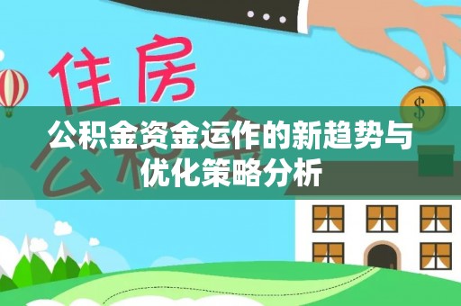 博野公积金资金运作的新趋势与优化策略分析