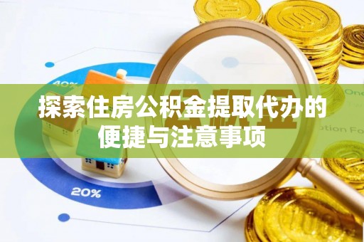 博野探索住房公积金提取代办的便捷与注意事项