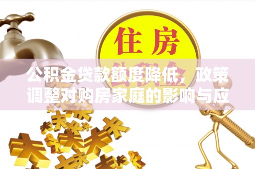 博野公积金贷款额度降低，政策调整对购房家庭的影响与应对策略