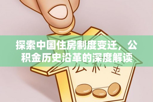 博野探索中国住房制度变迁，公积金历史沿革的深度解读