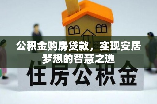 博野公积金购房贷款，实现安居梦想的智慧之选