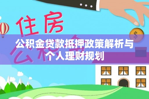 博野公积金贷款抵押政策解析与个人理财规划