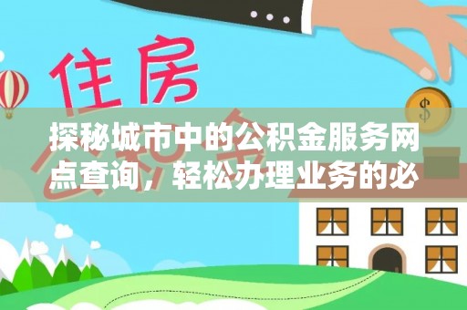 博野探秘城市中的公积金服务网点查询，轻松办理业务的必备指南