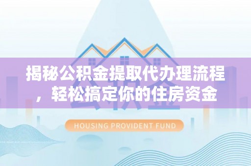 博野揭秘公积金提取代办理流程，轻松搞定你的住房资金