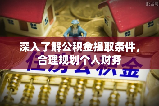 博野深入了解公积金提取条件，合理规划个人财务