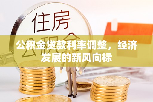 博野公积金贷款利率调整，经济发展的新风向标