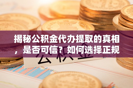 博野揭秘公积金代办提取的真相，是否可信？如何选择正规服务？
