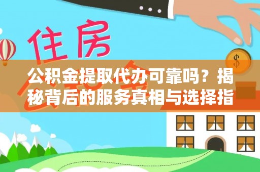 博野公积金提取代办可靠吗？揭秘背后的服务真相与选择指南