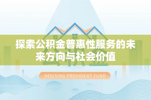 博野探索公积金普惠性服务的未来方向与社会价值