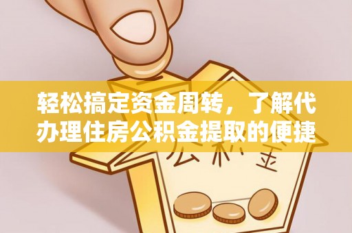 博野轻松搞定资金周转，了解代办理住房公积金提取的便捷之道