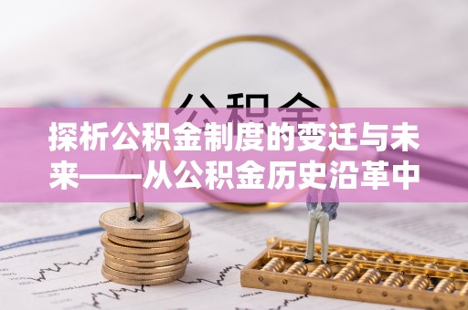 博野探析公积金制度的变迁与未来——从公积金历史沿革中读懂社会福利发展
