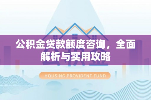 博野公积金贷款额度咨询，全面解析与实用攻略