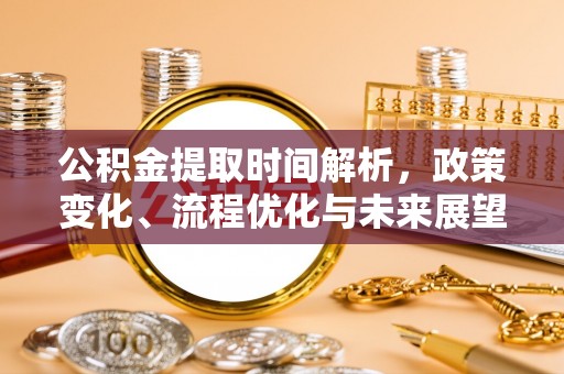 博野公积金提取时间解析，政策变化、流程优化与未来展望