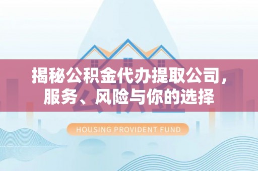 博野揭秘公积金代办提取公司，服务、风险与你的选择