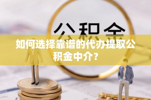 博野如何选择靠谱的代办提取公积金中介？