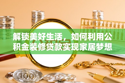 博野解锁美好生活，如何利用公积金装修贷款实现家居梦想