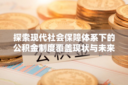 博野探索现代社会保障体系下的公积金制度覆盖现状与未来发展