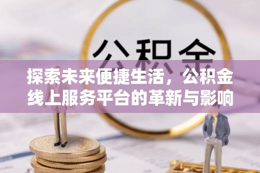 博野探索未来便捷生活，公积金线上服务平台的革新与影响
