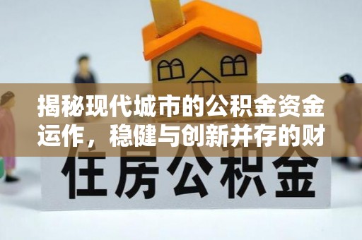 博野揭秘现代城市的公积金资金运作，稳健与创新并存的财富管理之道