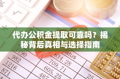 博野代办公积金提取可靠吗？揭秘背后真相与选择指南