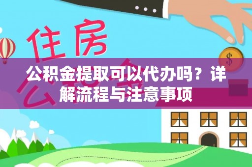 博野公积金提取可以代办吗？详解流程与注意事项