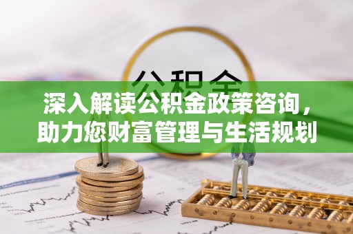 博野深入解读公积金政策咨询，助力您财富管理与生活规划