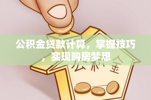 博野公积金贷款计算，掌握技巧，实现购房梦想