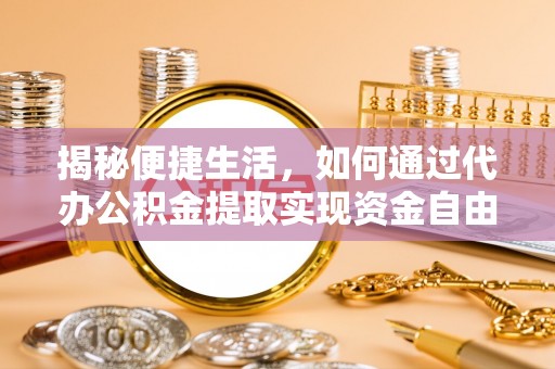 博野揭秘便捷生活，如何通过代办公积金提取实现资金自由