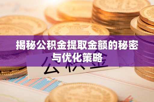 博野揭秘公积金提取金额的秘密与优化策略