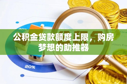博野公积金贷款额度上限，购房梦想的助推器