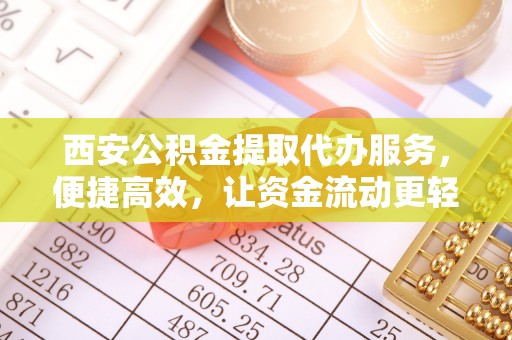 博野西安公积金提取代办服务，便捷高效，让资金流动更轻松
