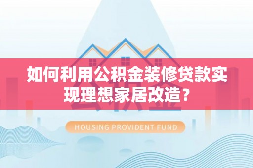 博野如何利用公积金装修贷款实现理想家居改造？