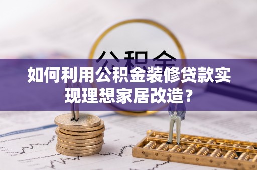 博野如何利用公积金装修贷款实现理想家居改造？