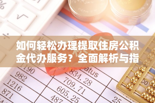 博野如何轻松办理提取住房公积金代办服务？全面解析与指南