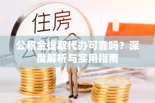 博野公积金提取代办可靠吗？深度解析与实用指南
