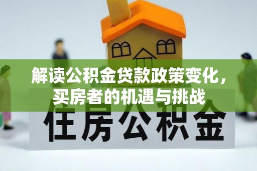 博野解读公积金贷款政策变化，买房者的机遇与挑战